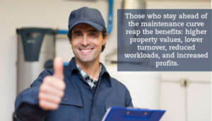 A maintenace man with a clipboard gives a thumbs up. A caption reads "Those who stay ahead of the maintenance curve reap the benefits: higher property values, lower turnover, reduced workloads, and increased profits."