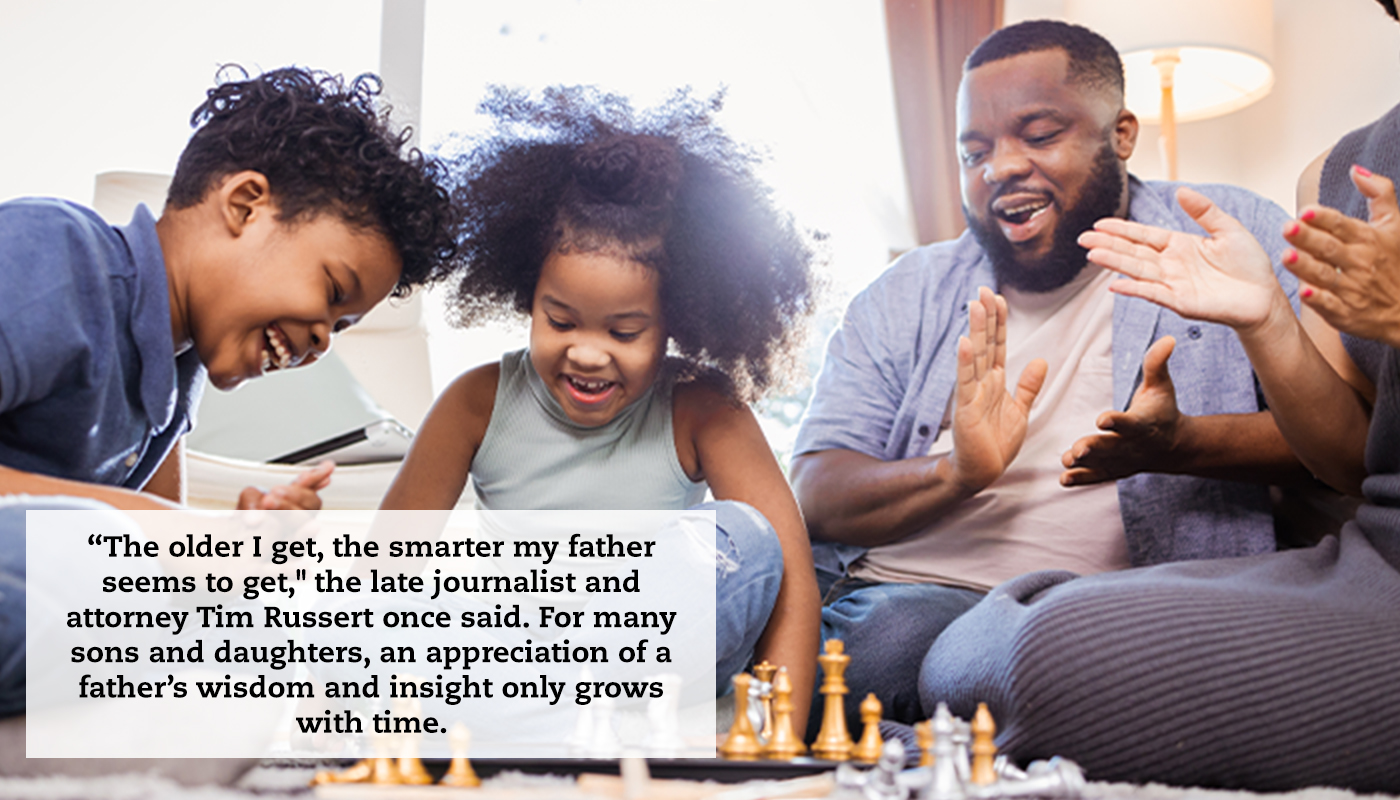 A family sits around a coffee table playing chess. They are all very happy and celebrating. A quote reads: "'The older I get, the smarter my father seems to get,' the late journalist and attorney Tim Russert once said. For many sons and daughters, an appreciation of a father’s wisdom and insight only grows with time."