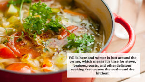 A close-up of a bowl of homemade soup. A quote reads, "Fall is here and winter is just around the corner, which means it's time for stews, braises, roasts, and other delicious cooking that warms the soul—and the kitchen!"