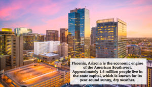 Several buildings in downtown Phoenix at sunset. A quote reads, "Phoenix, Arizona is the economic engine of the American Southwest. Approximately 1.4 million people live in the state capital, which is known for its year-round sunny, dry weather."