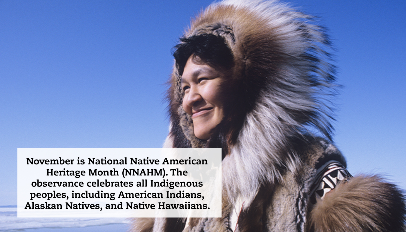 A close-up of an Alaskan Native outside on a clear day. A quote reads: "November is National Native American Heritage Month (NNAHM). The observance celebrates all Indigenous peoples, including American Indians, Alaskan Natives, and Native Hawaiians."