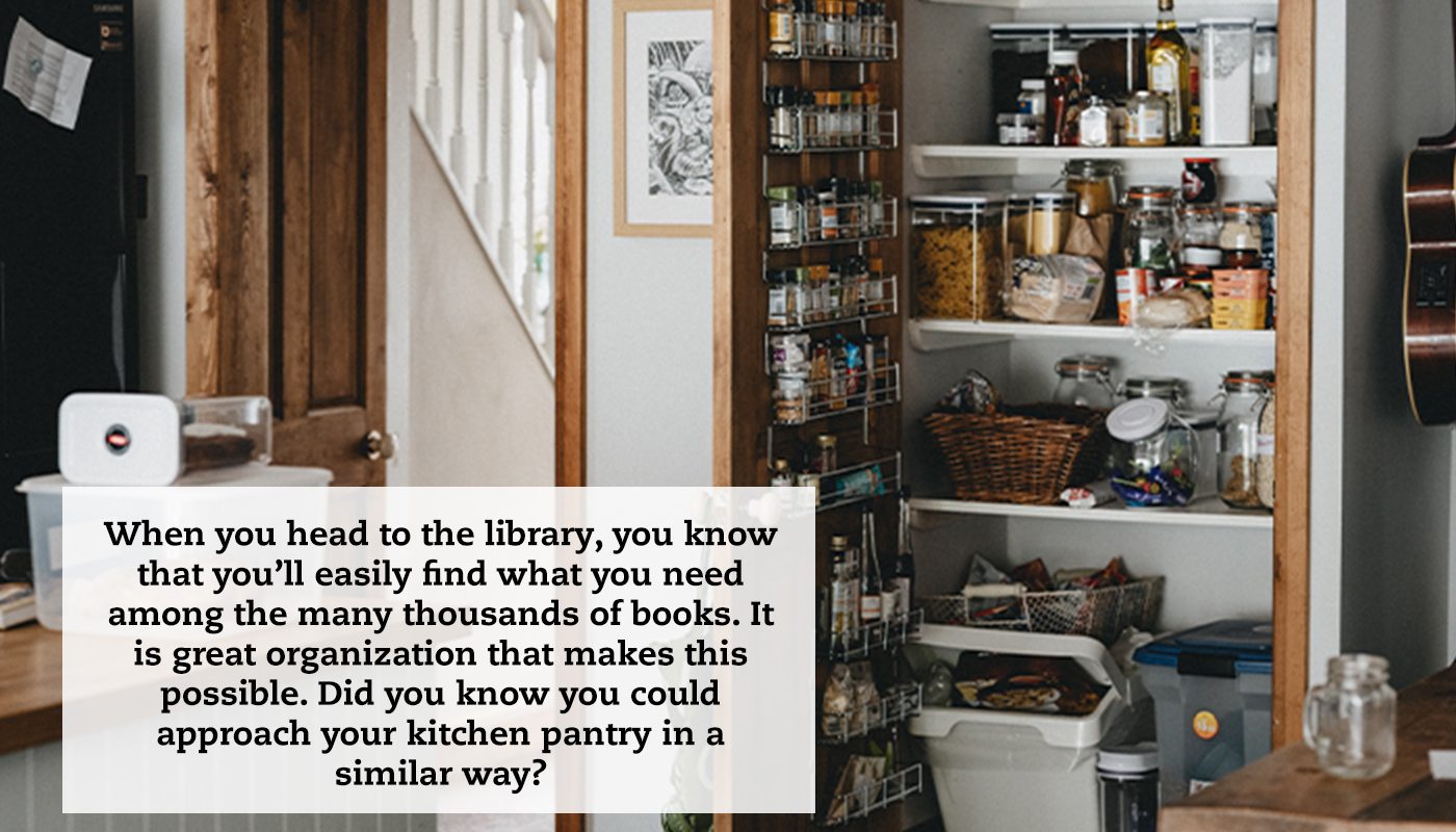A fully stocked pantry next to the kitchen door. A quote reads: "When you head to the library, you know that you’ll easily find what you need among the many thousands of books. It is great organization that makes this possible. Did you know you could approach your kitchen pantry in a similar way?"